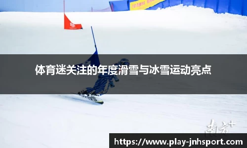 体育迷关注的年度滑雪与冰雪运动亮点