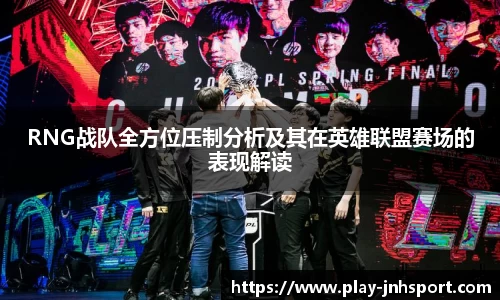 RNG战队全方位压制分析及其在英雄联盟赛场的表现解读